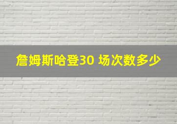 詹姆斯哈登30 场次数多少